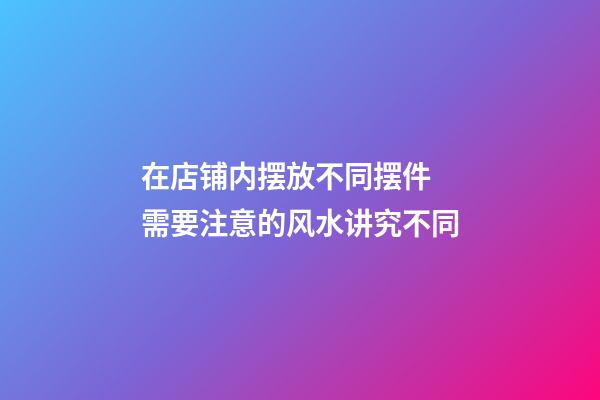 在店铺内摆放不同摆件 需要注意的风水讲究不同